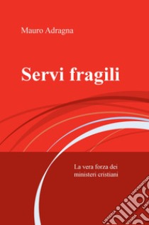 Servi fragili. La vera forza dei ministeri cristiani libro di Adragna Mauro