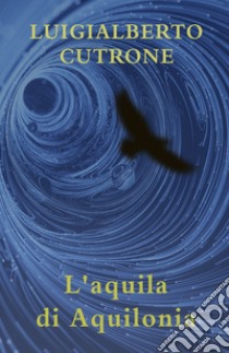 L'aquila di Aquilonia libro di Cutrone Luigialberto