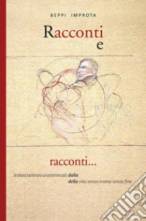 Racconti e racconti. Tralasciatitrascuratitroncati dalla della vita senza trama senza fine libro di Improta Giuseppe