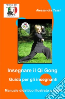 Insegnare il Qi Gong. Guida per gli insegnanti. Manuale didattico illustrato a colori libro di Tassi Alessandra