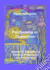 Psichedelia in opposition. Vol. 10: Cantautori e cantanti progressivi e/o psichedelici libro di Pellegrino Paolo