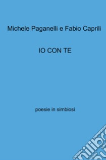 Io con te. Poesie in simbiosi libro di Paganelli Michele; Caprili Fabio