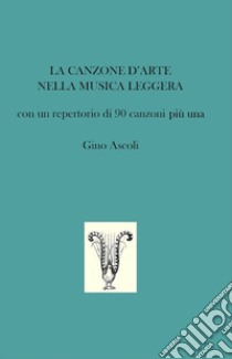 La canzone d'arte nella musica leggera. Con un repertorio di 90 canzoni più una libro di Ascoli Gino