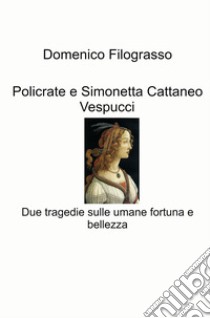 Policrate e Simonetta Cattaneo Vespucci. Due tragedie sulle umane fortuna e bellezza libro di Filograsso Domenico