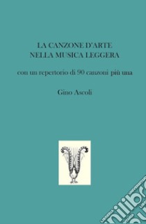 La canzone d'arte nella musica leggera. Con un repertorio di 90 canzoni più una libro di Ascoli Gino