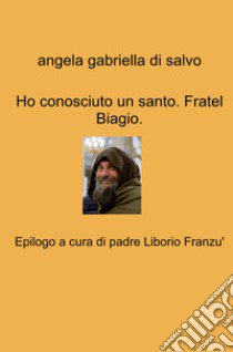 Ho conosciuto un santo. Fratel Biagio libro di Di Salvo Angela Gabriella