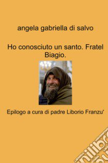 Ho conosciuto un santo. Fratel Biagio libro di Di Salvo Angela Gabriella