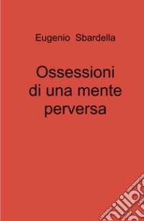 Ossessioni di una mente perversa libro di Sbardella Eugenio