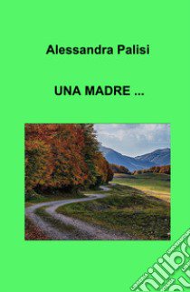 Una madre ... libro di Palisi Alessandra