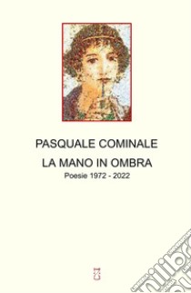 La mano in ombra. Poesie 1972 - 2022 libro di Cominale Pasquale