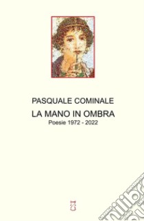 La mano in ombra. Poesie 1972 - 2022 libro di Cominale Pasquale