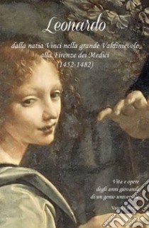 Leonardo dalla natia Vinci nella grande Valdinievole alla Firenze dei Medici (1452- 1482). Vita e opere degli anni giovanili di un genio universale libro di Ferretti Vasco