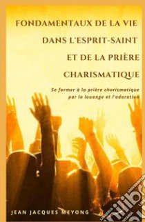 Fondamentaux de la vie dans l'Esprit-Saint et de la priere charismatique. Se former a la priere charismatique par la louange et l'adoration libro di Meyong Jean Jacques