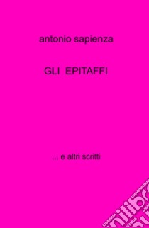 Gli epitaffi... e altri scritti libro di Sapienza Antonio