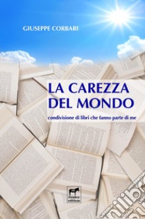 La carezza del mondo. Condivisione di libri che fanno parte di me libro di Corbari Giuseppe