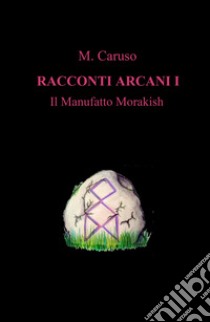 Il manufatto Morakish. Racconti arcani. Vol. 1 libro di Caruso M.