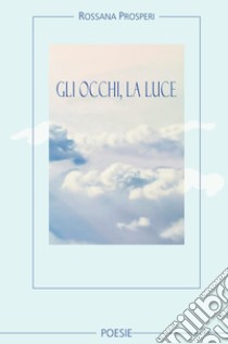 Gli occhi, la luce libro di Rossana Prosperi