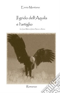 Il grido dell'Aquila e l'artiglio. Io, Gaio Mario, uomo nuovo a Roma libro di Montano Ennio