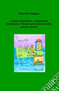 Il gatto quantistico, l'equazione dell'amore, l'Uranio arricchito ed altre storie e teorie libro di Petagna Edoardo