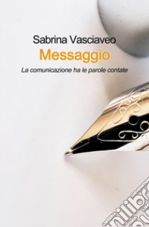 Messaggio. La comunicazione ha le parole contate libro di Vasciaveo Sabrina