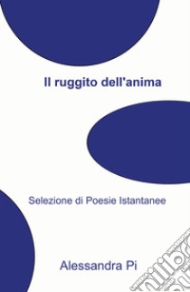 Il ruggito di un'anima scalza. Selezione di poesie istantanee libro di Alessandra Piacentino