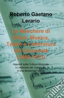 Le maschere di Orfeo: musica, teatro e letteratura del carnevale (1469-1613). Appunti sulla cultura musicale e letteraria del carnevale. Vol. 1 libro di Lerario Roberto Gaetano