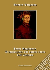 Dante ragionato. Disquisizione sul quinto canto dell'Inferno libro di Belgrado Andrea