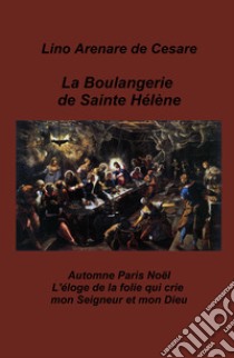 La boulangerie de Sainte Helene. Automne Paris Noel. L'eloge de la folie qui crie mon Seigneur et mon Dieu libro di Arenare Zullo Lino