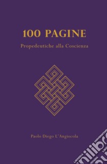 100 Pagine. Propedeutiche alla coscienza libro di L'Angiocola Paolo Diego