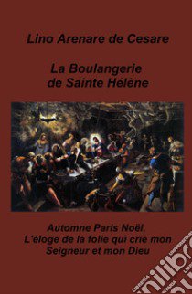 La boulangerie de Sainte Helene. Automne Paris Noel. L'eloge de la folie qui crie mon Seigneur et mon Dieu libro di Arenare Zullo Lino