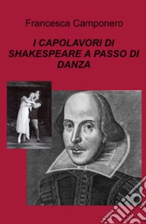 I capolavori di Shakespeare a passo di danza libro di Camponero Francesca