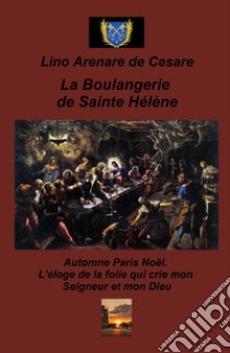 La boulangerie de Sainte Helene. Automne Paris Noel. L'eloge de la folie qui crie mon Seigneur et mon Dieu libro di Arenare Zullo Lino