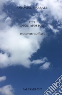 Atti degli Apostoli in corretto siciliano. Atti di-ll'Apostuli n-gurrettu sicilyanu libro di Marrale Antonino