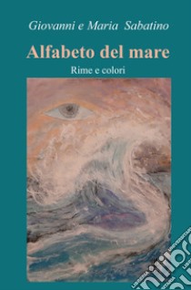 Alfabeto del mare. Rime e colori libro di Sabatino Giovanni; Sabatino Maria