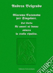 Giacomo Casanova al singolare. Sul libello «Né amori né donne ovvero la stalla ripulita» libro di Belgrado Andrea