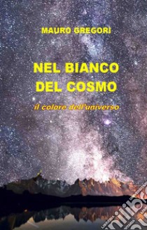 Nel bianco del cosmo. Il colore dell'universo libro di Gregori Mauro