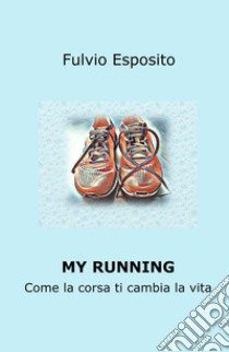 My running. Come la corsa ti cambia la vita libro di Esposito Fulvio