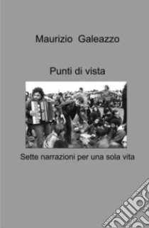 Punti di vista. Sette narrazioni per una sola vita libro di Galeazzo Maurizio