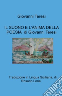 Il suono e l'anima della poesia di Giovanni Teresi. Traduzione in Lingua Siciliana, di Rosario Loria libro di Teresi Giovanni