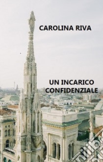 Un incarico confidenziale libro di Riva Carolina