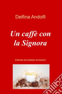 Un caffe con la Signora. Intense ed estese emozioni libro di Andolfi Delfina