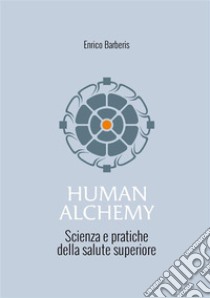 Human alchemy. Scienza e pratiche della salute superiore. Ediz. ampliata libro di Barberis Enrico