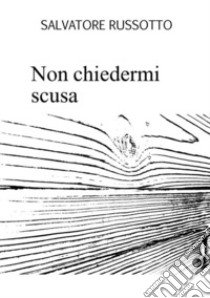 Non chiedermi scusa libro di Russotto Salvatore