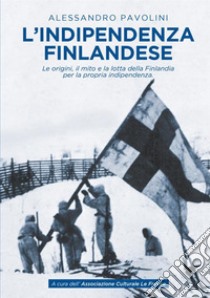 L'indipendenza finlandese. Le origini, il mito e la lotta della Finlandia per la propria indipendenza libro di Pavolini Alessandro