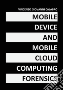 Mobile device and mobile cloud computing forensics libro di Calabrò Vincenzo Giovanni