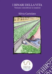 I binari della vita. Ventuno coincidenze in stazione libro di Cariolato Silvia