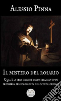 Il mistero del rosario. Qual è la vera origine dello strumento di preghiera per eccellenza del cattolicesimo? libro di Pinna Alessio