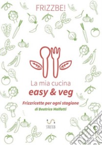 La mia cucina easy & veg, Beatrice Malfatti, StreetLib