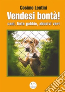 Vendesi bontà! Cani, finte gabbie, abusivi veri libro di Lentini Cosimo