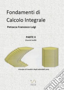 Fondamenti di calcolo integrale. Vol. 2: Esercizi svolti libro di Petracca Francesco Luigi